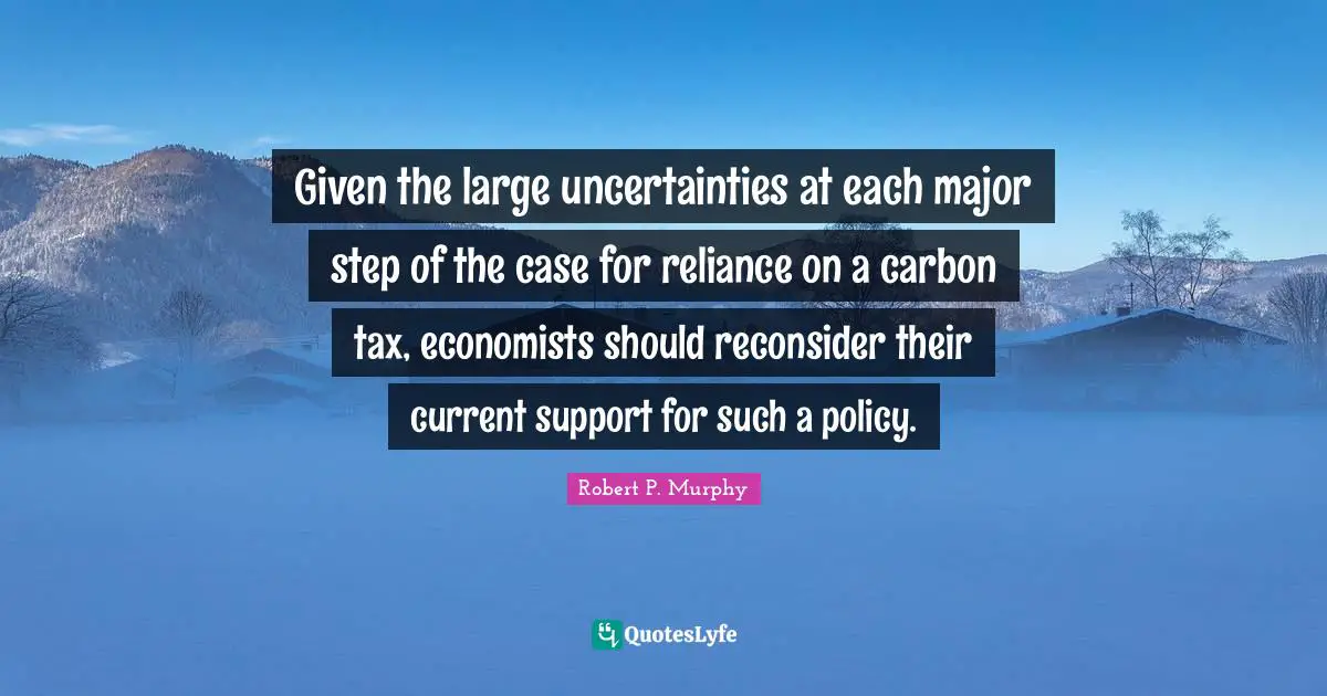 Given the large uncertainties at each major step of the case for reliance on a carbon tax, economists should reconsider their current support for such a policy.
