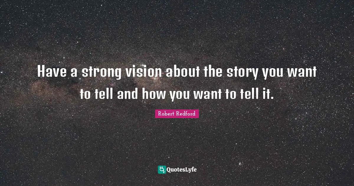 Robert Redford Quotes: "Have a strong vision about the story you want to tell and how you want to tell it."
