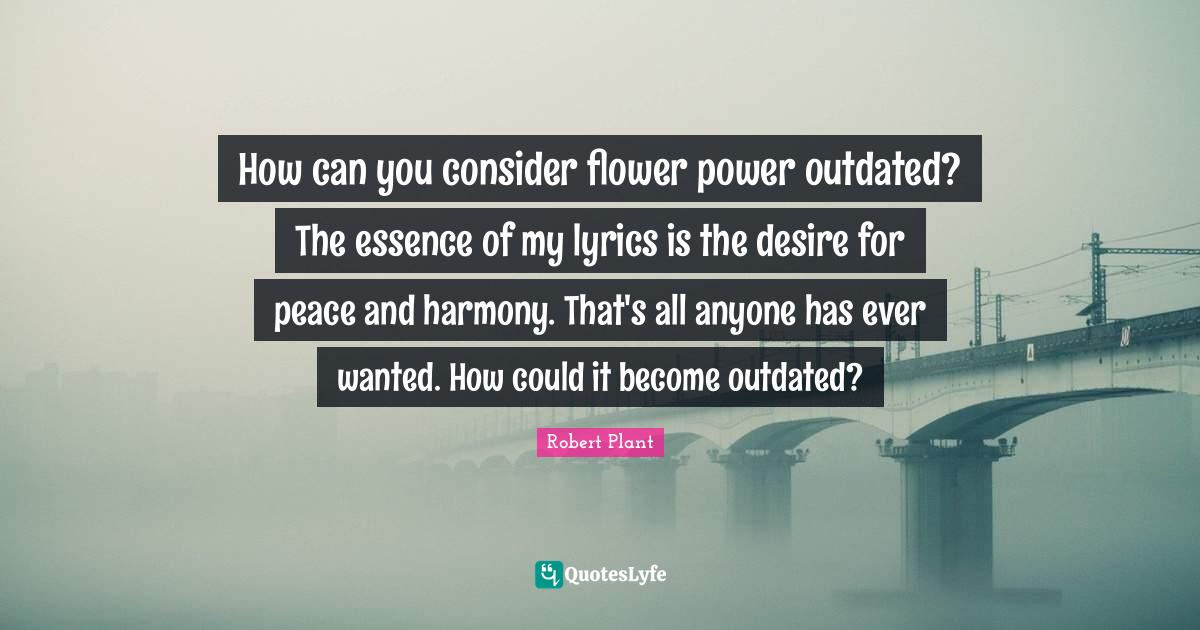 How can you consider flower power outdated? The essence of my lyrics i