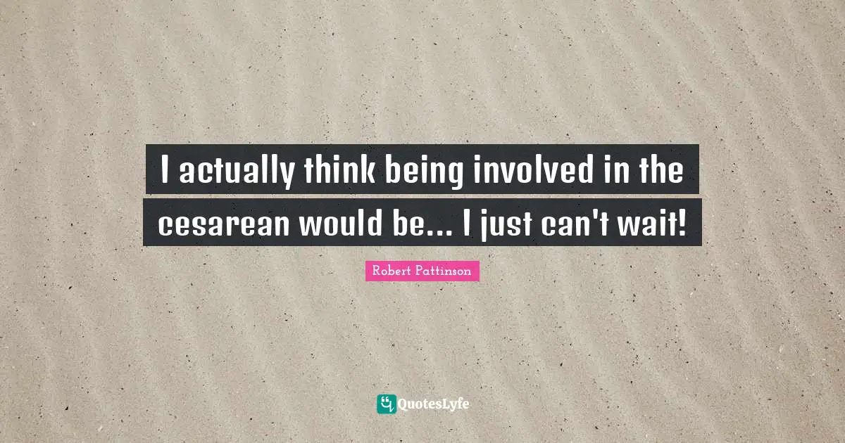 I actually think being involved in the cesarean would be... I just can't wait!