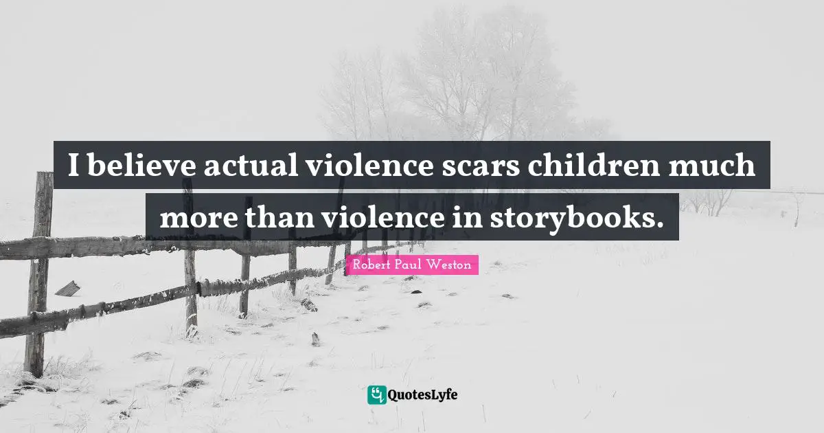 I believe actual violence scars children much more than violence in storybooks.