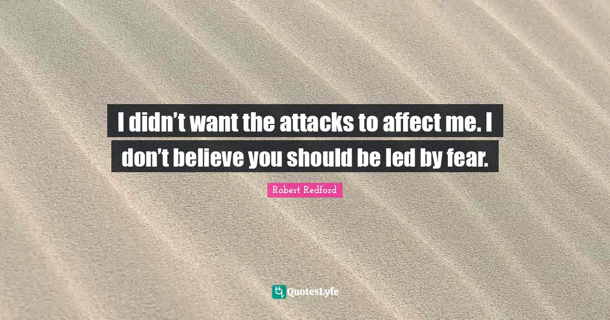 I didn’t want the attacks to affect me. I don’t believe you should be led by fear.