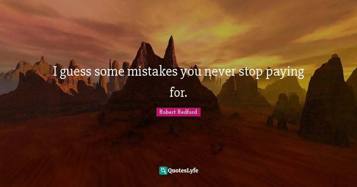 Robert Redford Quotes: "I guess some mistakes you never stop paying for."