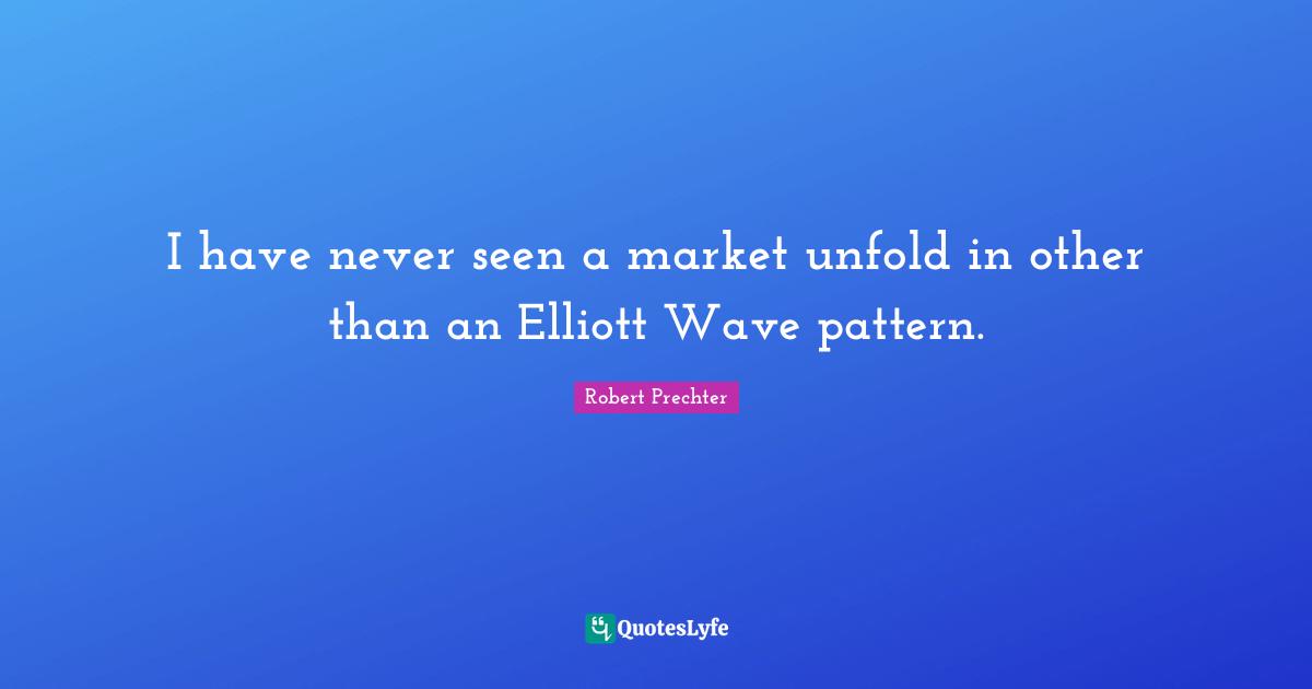 I have never seen a market unfold in other than an Elliott Wave pattern.