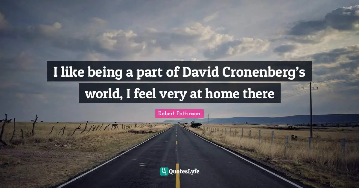 I like being a part of David Cronenberg’s world, I feel very at home there
