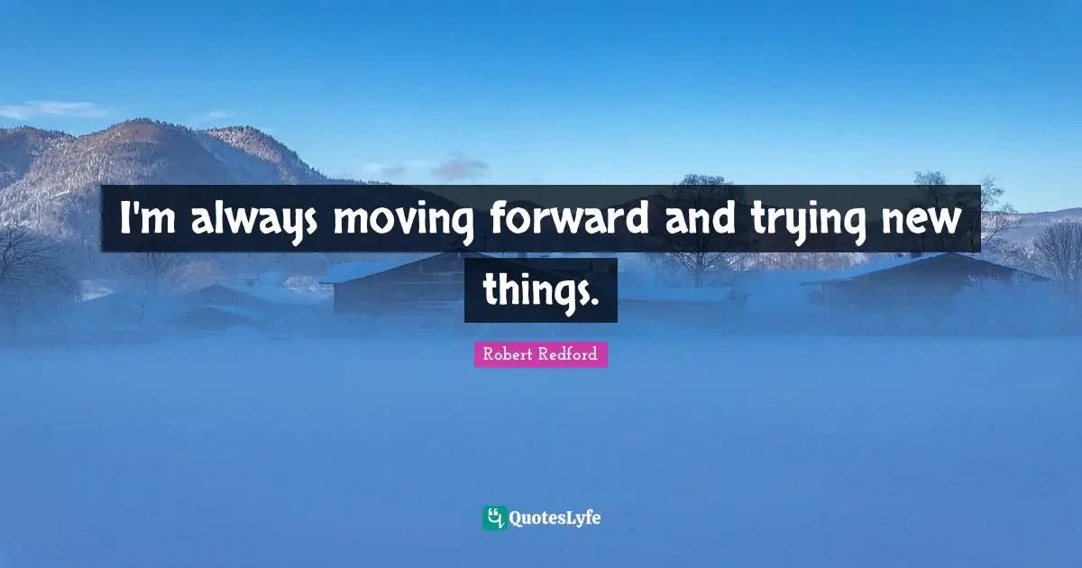 Robert Redford Quotes: "I'm always moving forward and trying new things."