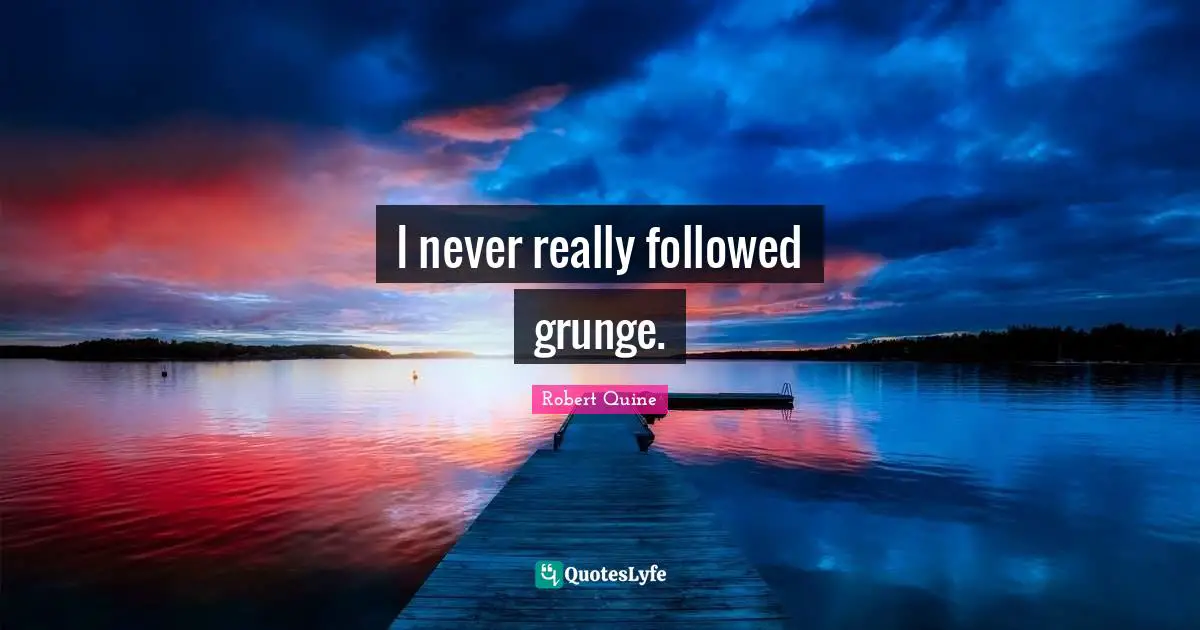 Grunge Quotes: "I never really followed grunge."