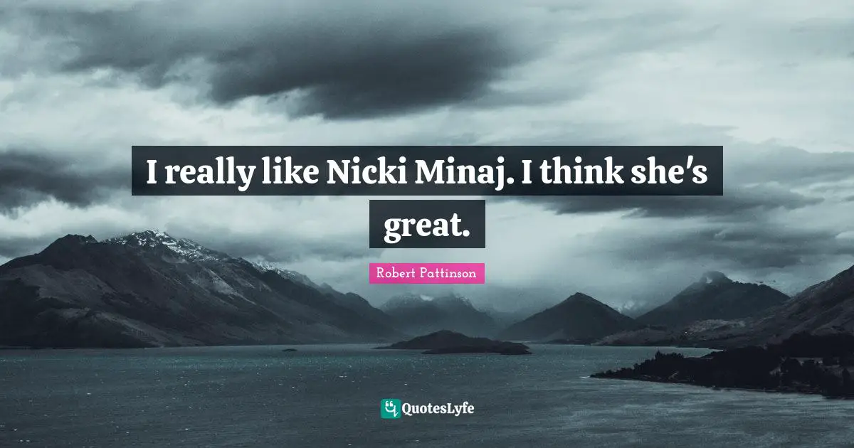 I really like Nicki Minaj. I think she's great.