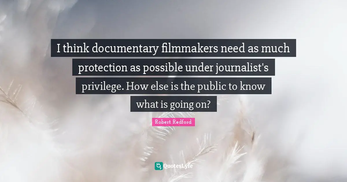 I think documentary filmmakers need as much protection as possible under journalist's privilege. How else is the public to know what is going on?