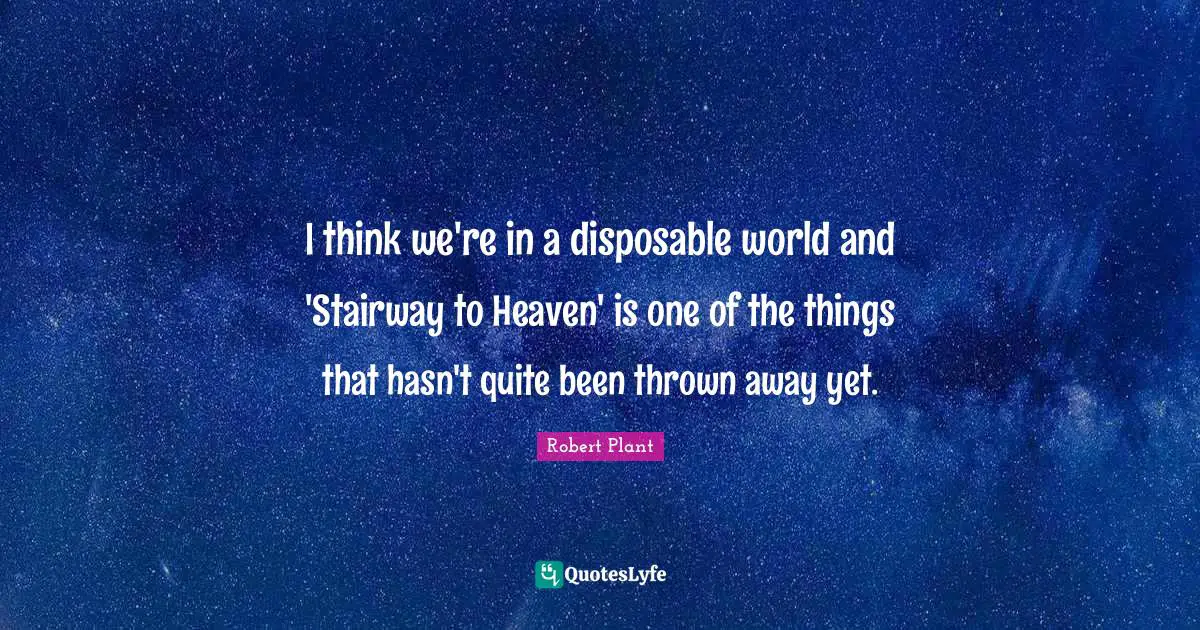 Thrown Quotes: "I think we're in a disposable world and 'Stairway to Heaven' is one of the things that hasn't quite been thrown away yet."