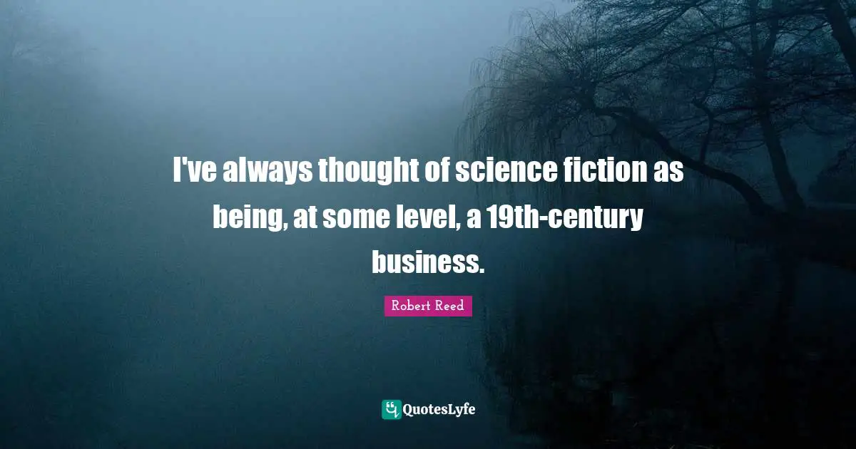 I've always thought of science fiction as being, at some level, a 19th-century business.