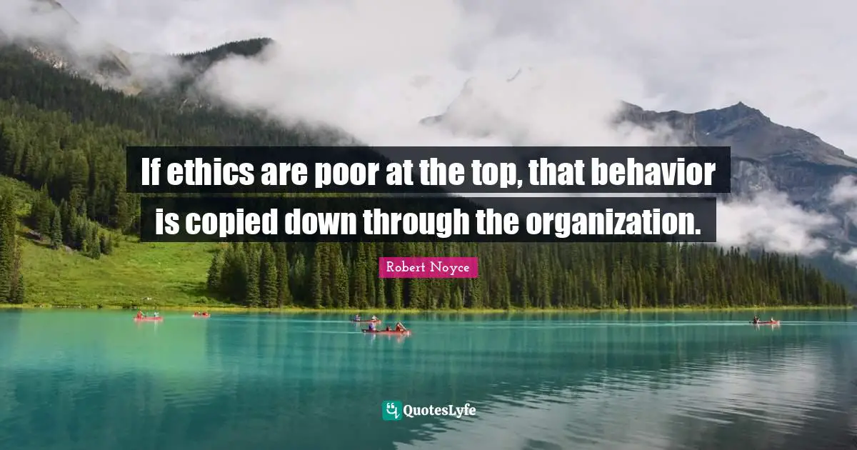 If ethics are poor at the top, that behavior is copied down through the organization.