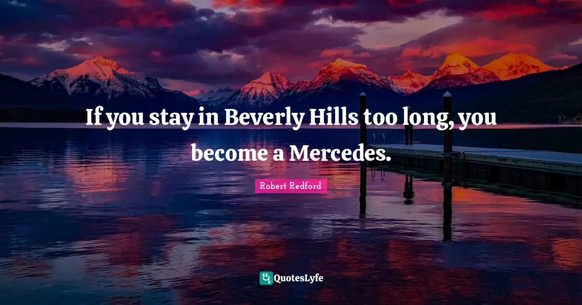 Robert Redford Quotes: "If you stay in Beverly Hills too long, you become a Mercedes."