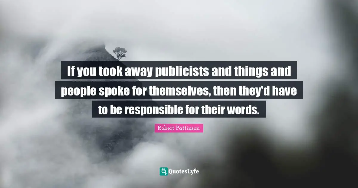 Spokes Quotes: "If you took away publicists and things and people spoke for themselves, then they'd have to be responsible for their words."