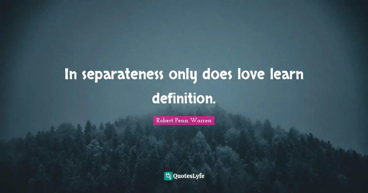 Separateness Quotes: "In separateness only does love learn definition."