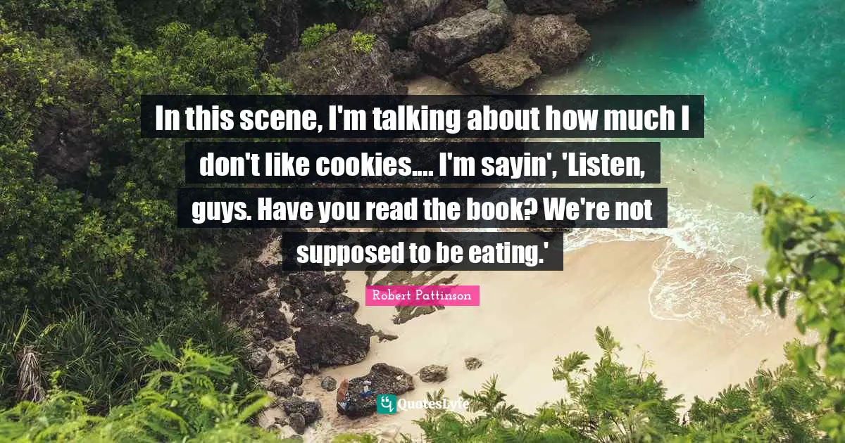 In this scene, I'm talking about how much I don't like cookies.... I'm sayin', 'Listen, guys. Have you read the book? We're not supposed to be eating.'