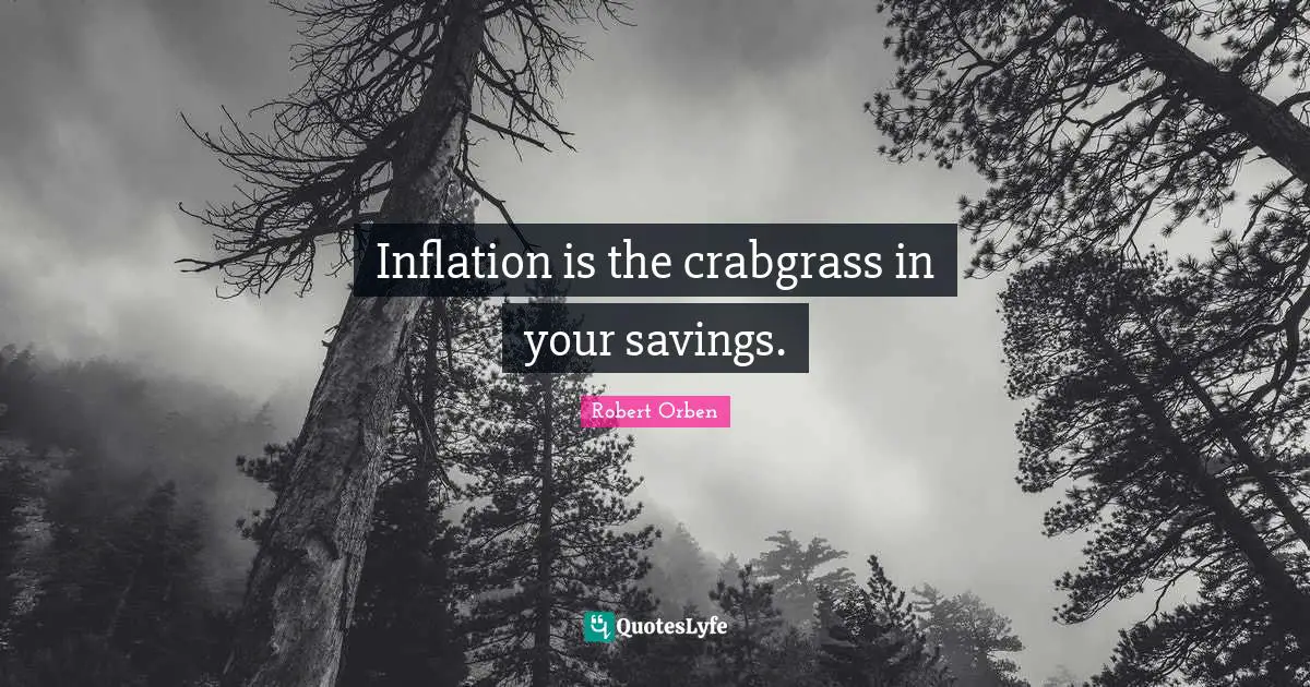 Inflation is the crabgrass in your savings.