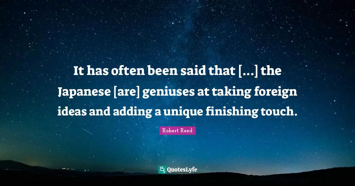 It has often been said that [...] the Japanese [are] geniuses at taking foreign ideas and adding a unique finishing touch.