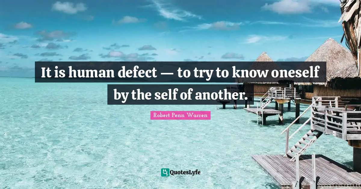 It is human defect — to try to know oneself by the self of another.