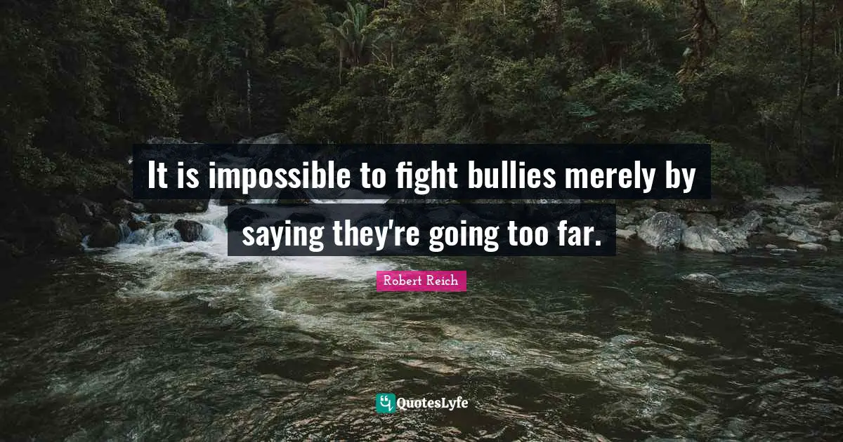 It is impossible to fight bullies merely by saying they're going too far.