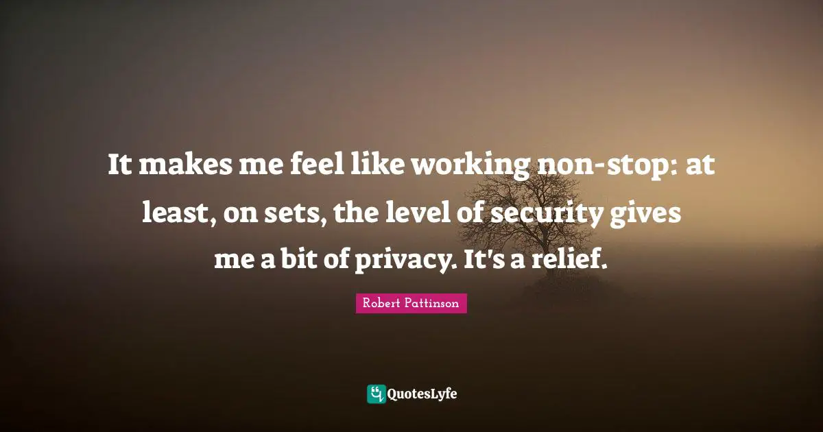 It makes me feel like working non-stop: at least, on sets, the level of security gives me a bit of privacy. It's a relief.
