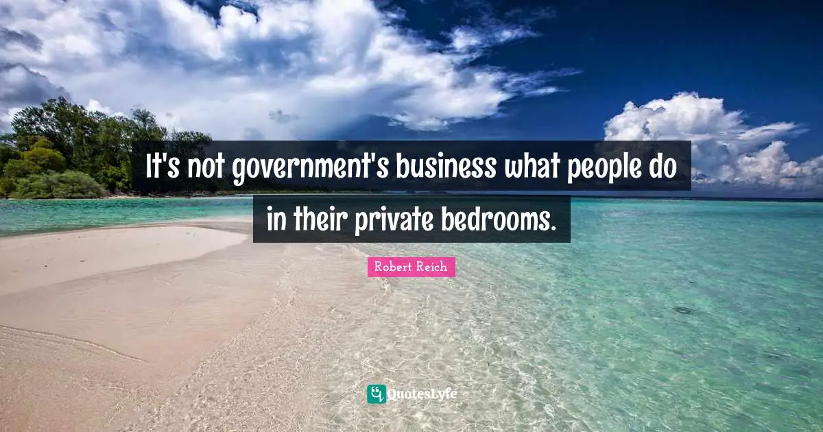It's not government's business what people do in their private bedrooms.