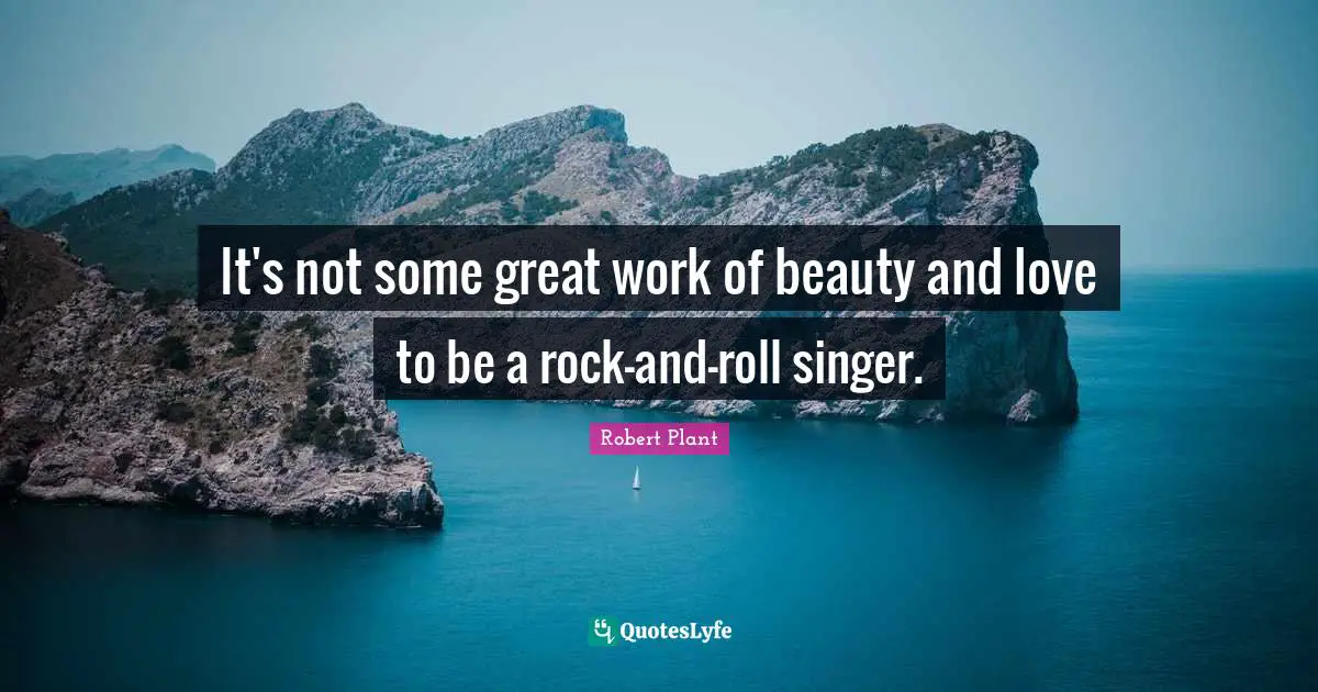 Great Work Quotes: "It's not some great work of beauty and love to be a rock-and-roll singer."