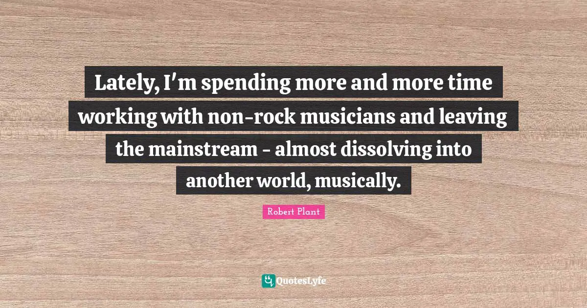 Another World Quotes: "Lately, I'm spending more and more time working with non-rock musicians and leaving the mainstream - almost dissolving into another world, musically."