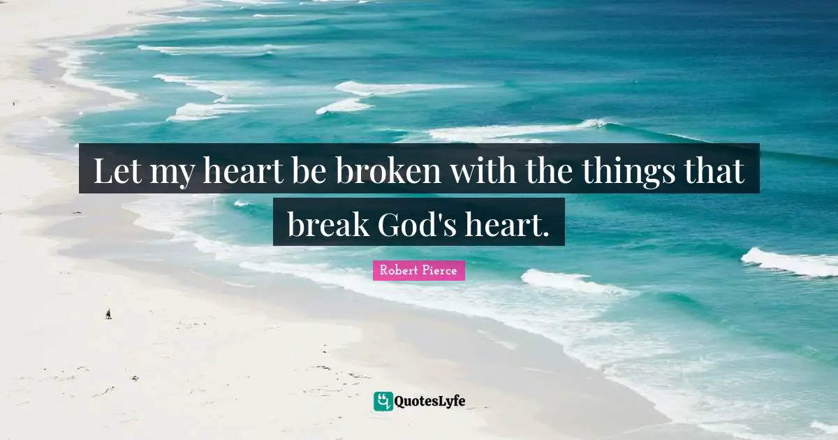 Heart Break Quotes: "Let my heart be broken with the things that break God's heart."