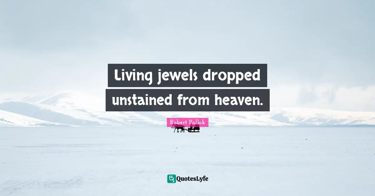 Living jewels dropped unstained from heaven.