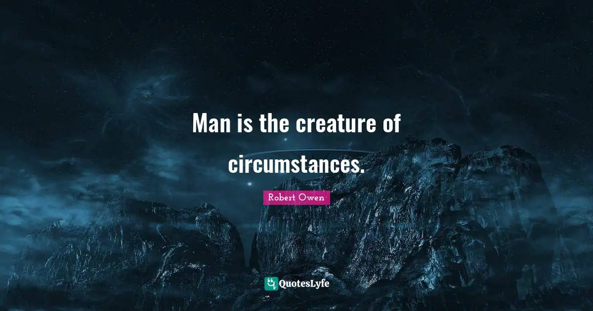 Robert Owen Quotes: "Man is the creature of circumstances."