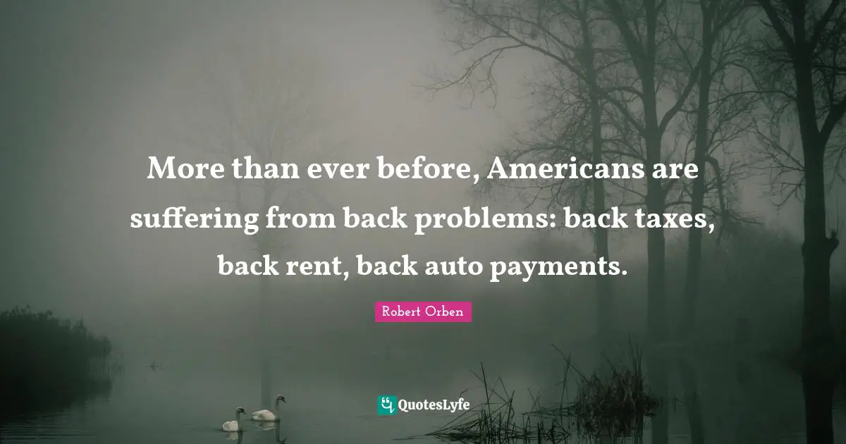 More than ever before, Americans are suffering from back problems: back taxes, back rent, back auto payments.