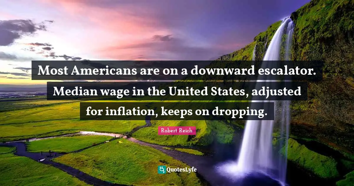 Most Americans are on a downward escalator. Median wage in the United States, adjusted for inflation, keeps on dropping.