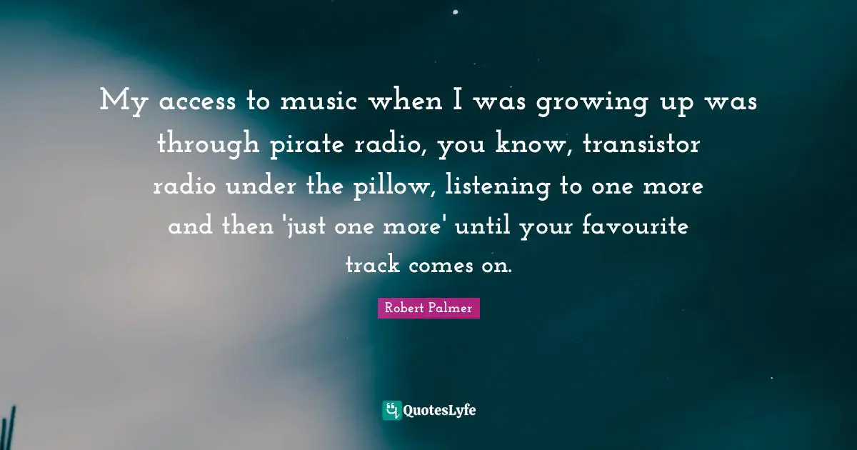 Track Quotes: "My access to music when I was growing up was through pirate radio, you know, transistor radio under the pillow, listening to one more and then 'just one more' until your favourite track comes on."