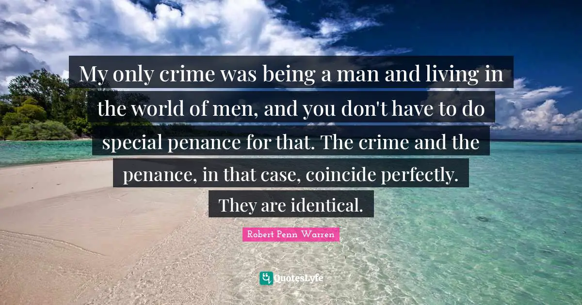 My only crime was being a man and living in the world of men, and you don't have to do special penance for that. The crime and the penance, in that case, coincide perfectly. They are identical.