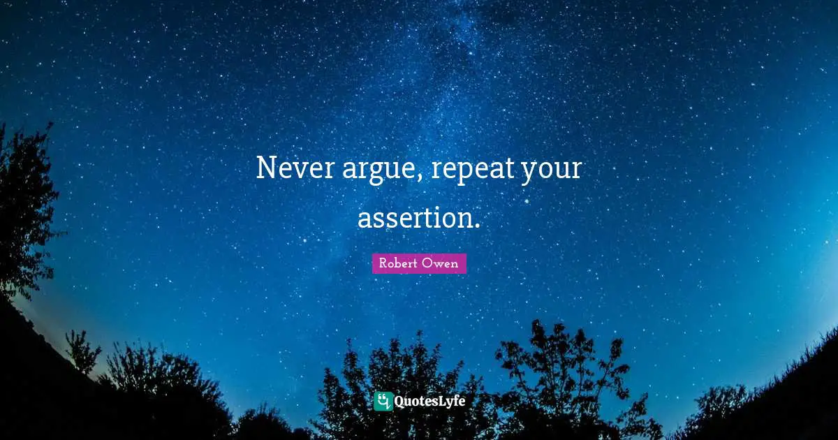 Motivational Inspirational Quotes: "Never argue, repeat your assertion."