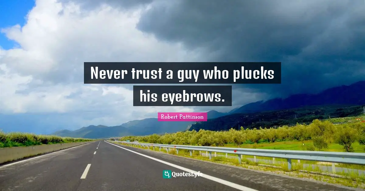 Robert Pattinson Quotes: "Never trust a guy who plucks his eyebrows."
