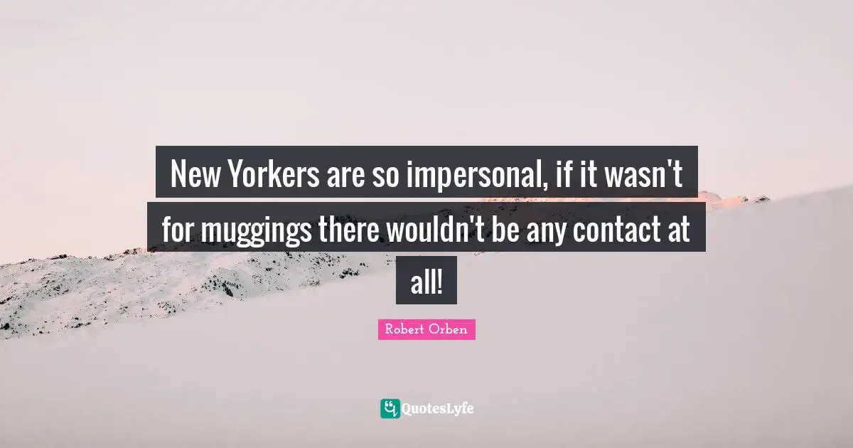 New Yorkers are so impersonal, if it wasn't for muggings there wouldn't be any contact at all!