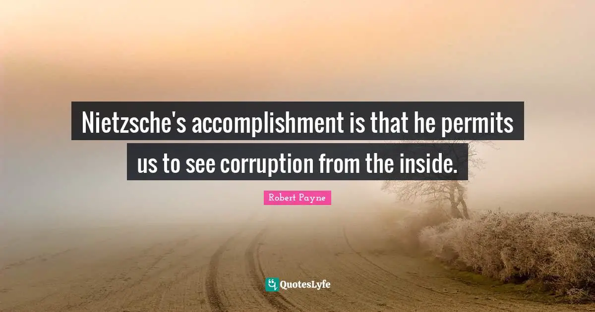 Nietzsche's accomplishment is that he permits us to see corruption from the inside.