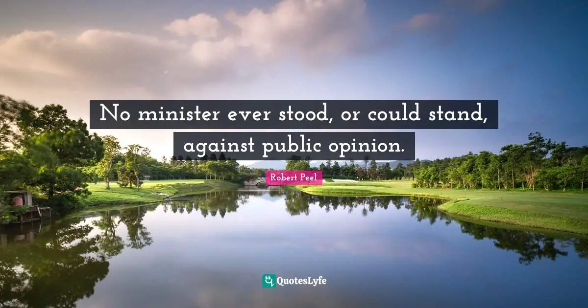 Robert Peel Quotes: "No minister ever stood, or could stand, against public opinion."