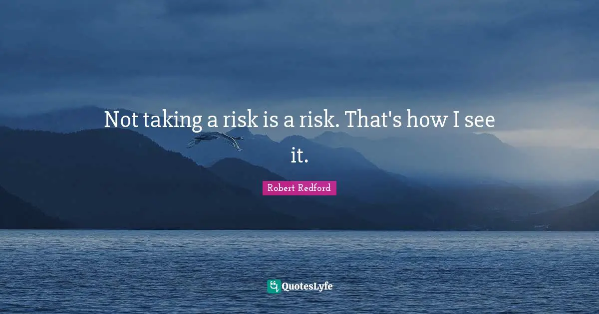 Robert Redford Quotes: "Not taking a risk is a risk. That's how I see it."