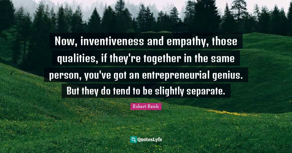 Inventiveness Quotes: "Now, inventiveness and empathy, those qualities, if they're together in the same person, you've got an entrepreneurial genius. But they do tend to be slightly separate."