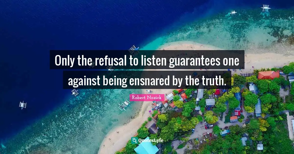 Only the refusal to listen guarantees one against being ensnared by the truth.