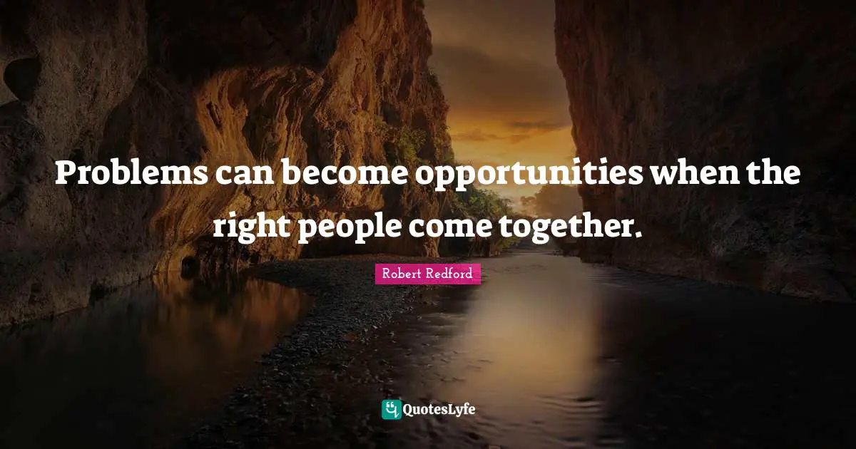 Robert Redford Quotes: "Problems can become opportunities when the right people come together."