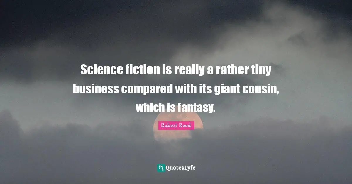 Science fiction is really a rather tiny business compared with its giant cousin, which is fantasy.