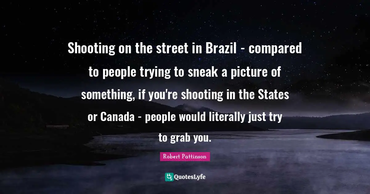 Shooting on the street in Brazil - compared to people trying to sneak a picture of something, if you're shooting in the States or Canada - people would literally just try to grab you.