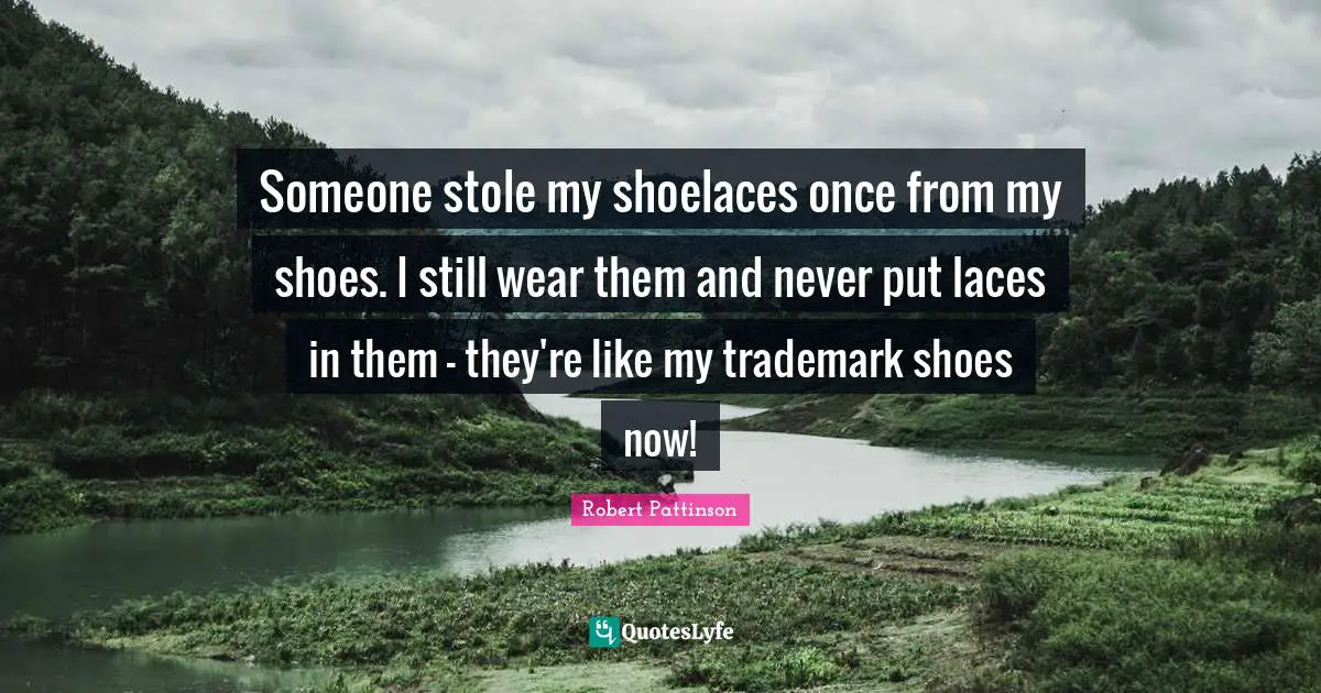 Lace Quotes: "Someone stole my shoelaces once from my shoes. I still wear them and never put laces in them - they're like my trademark shoes now!"