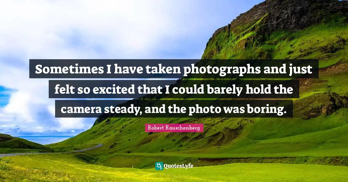 Sometimes I have taken photographs and just felt so excited that I could barely hold the camera steady, and the photo was boring.