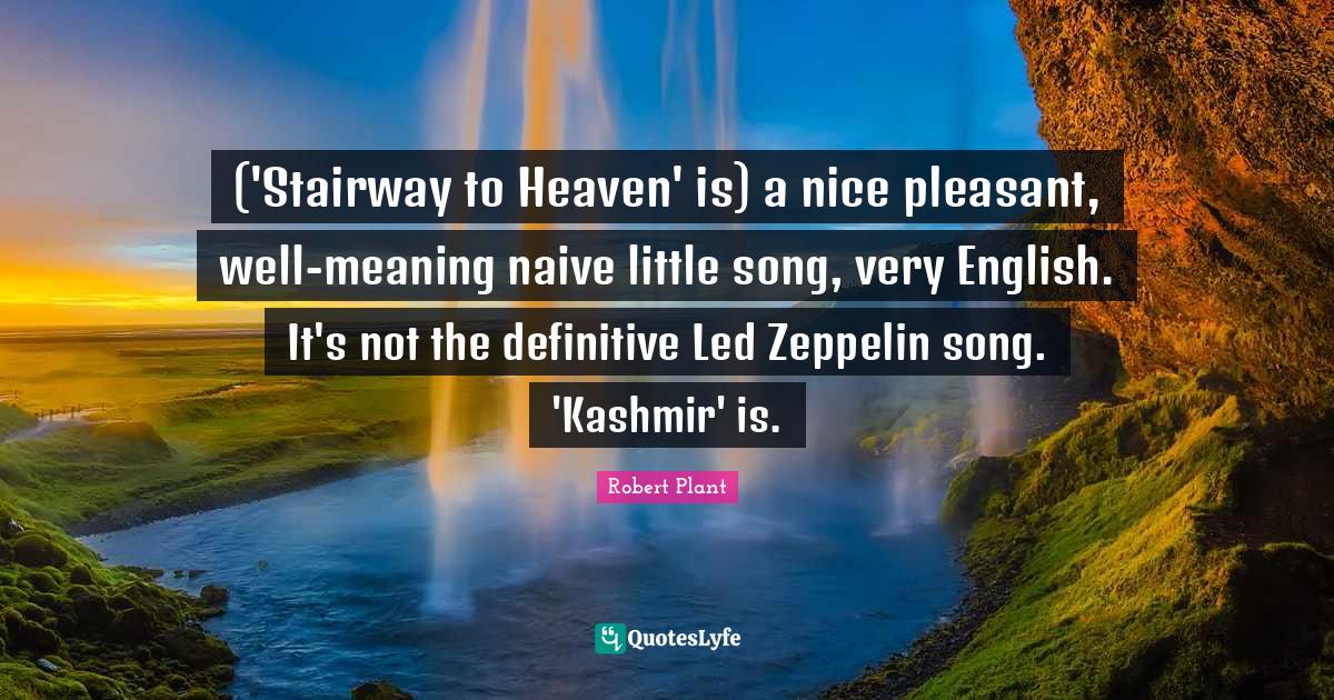 ('Stairway to Heaven' is) a nice pleasant, wellmeaning naive little s... Quote by Robert Plant