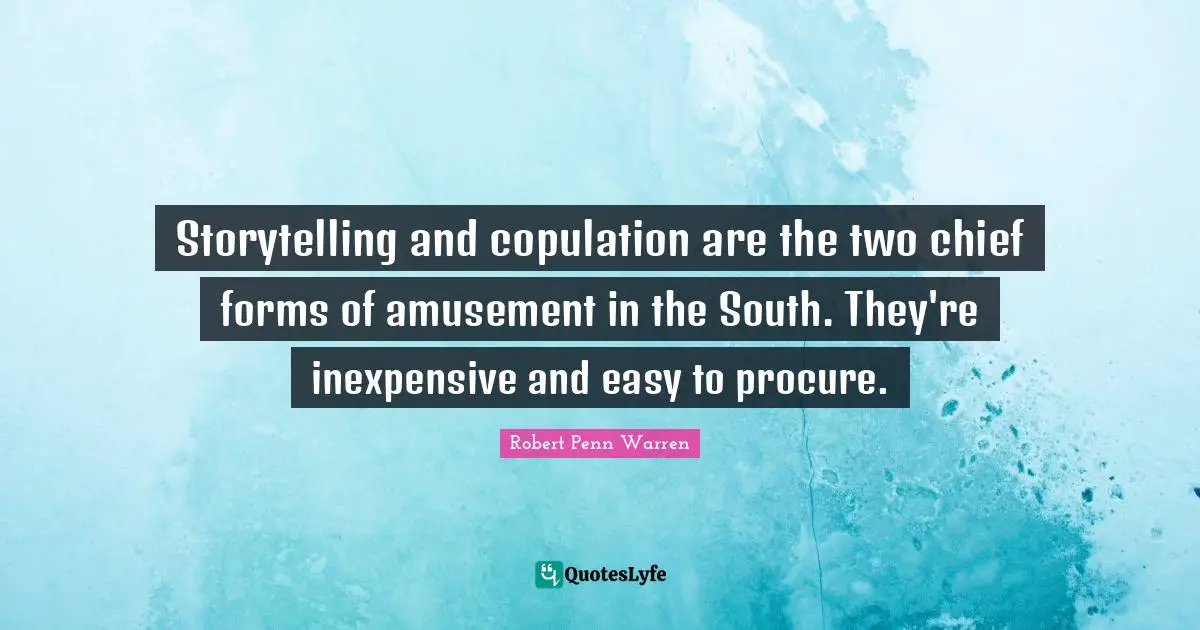 Storytelling and copulation are the two chief forms of amusement in the South. They're inexpensive and easy to procure.